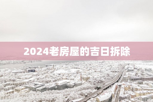 2025老房屋的吉日拆除