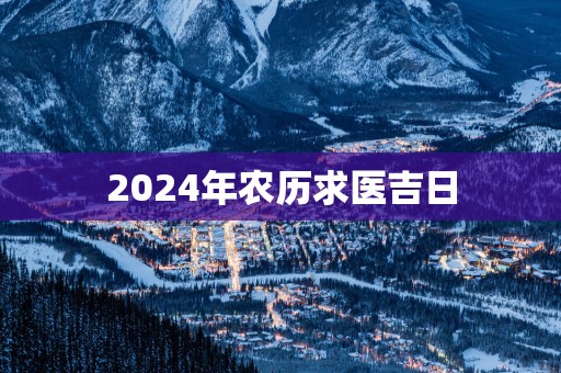 2025年农历求医吉日