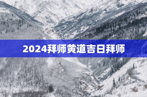 2025拜师黄道吉日拜师