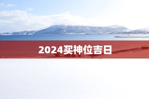 2025买神位吉日