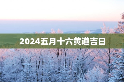 2025五月十六黄道吉日
