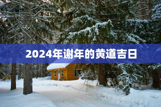 2025年谢年的黄道吉日