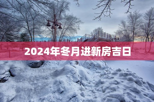 2025年冬月进新房吉日