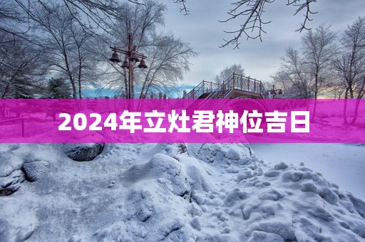 2025年立灶君神位吉日