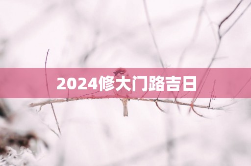 2025修大门路吉日