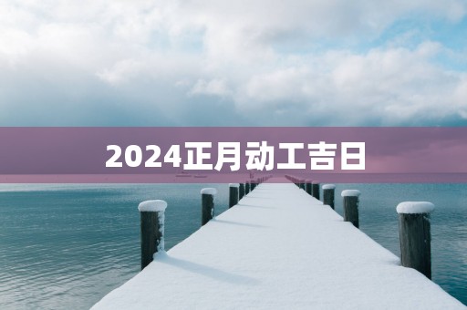 2025正月动工吉日