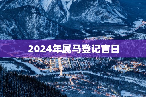 2025年属马登记吉日