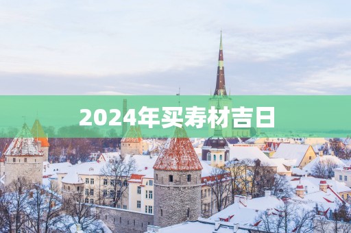 2025年买寿材吉日
