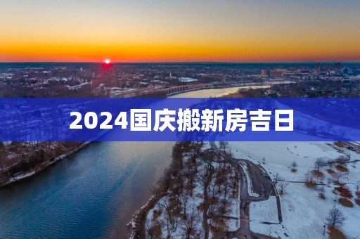 2025国庆搬新房吉日