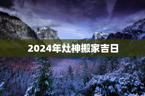 2025年灶神搬家吉日