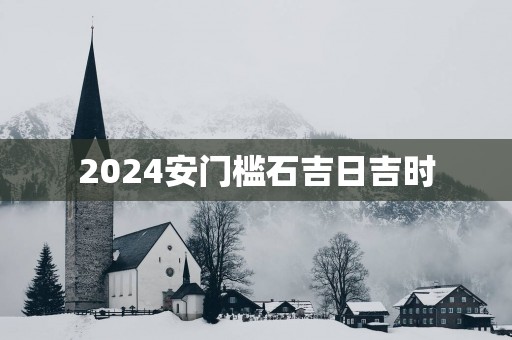 2025安门槛石吉日吉时