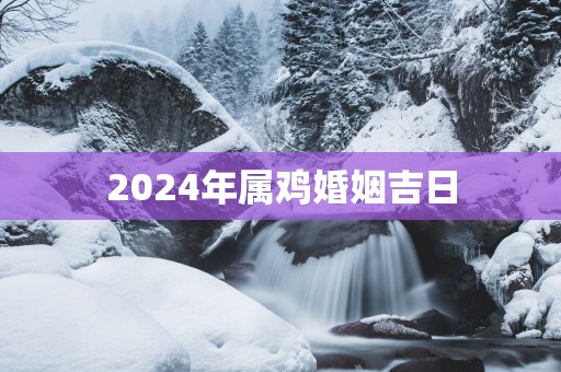 2025年属鸡婚姻吉日