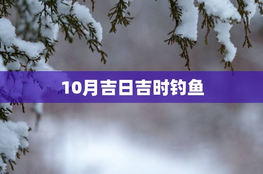 10月吉日吉时钓鱼