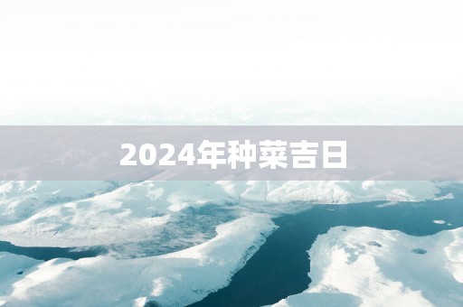 2025年种菜吉日