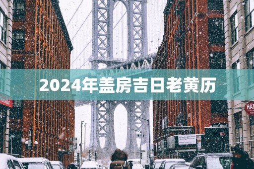 2025年盖房吉日老黄历