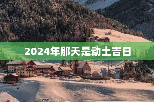 2025年那天是动土吉日