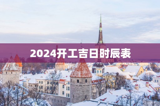 2025开工吉日时辰表