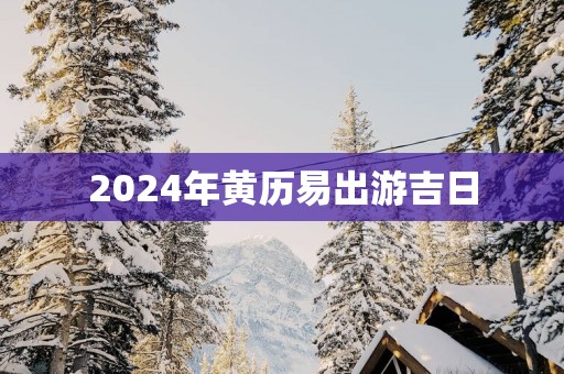 2025年黄历易出游吉日