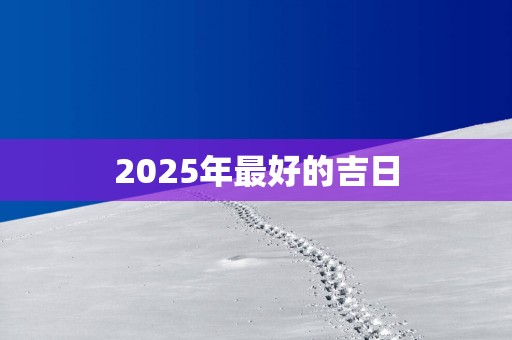 2025年最好的吉日
