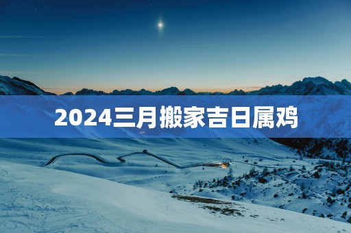 2025三月搬家吉日属鸡