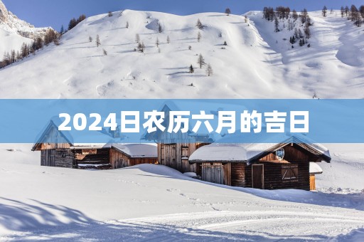 2025日农历六月的吉日
