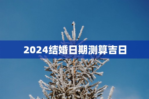 2025结婚日期测算吉日