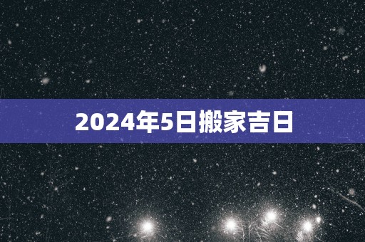 2025年5日搬家吉日