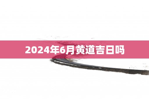 2025年6月黄道吉日吗