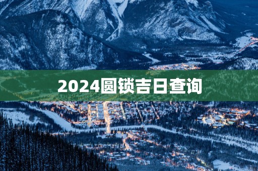 2025圆锁吉日查询