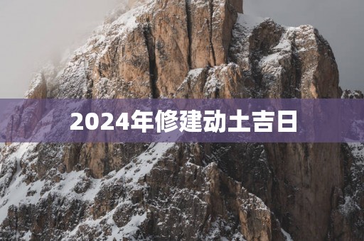 2025年修建动土吉日