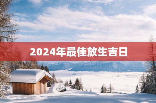 2025年最佳放生吉日