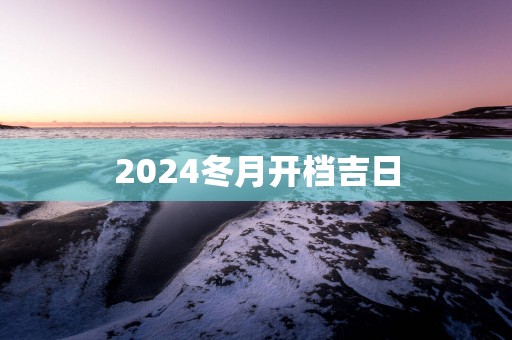 2025冬月开档吉日