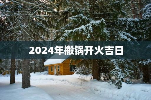 2025年搬锅开火吉日