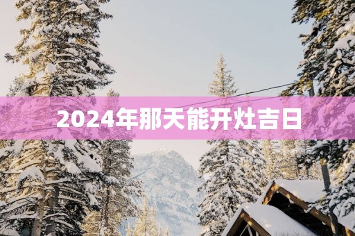 2025年那天能开灶吉日