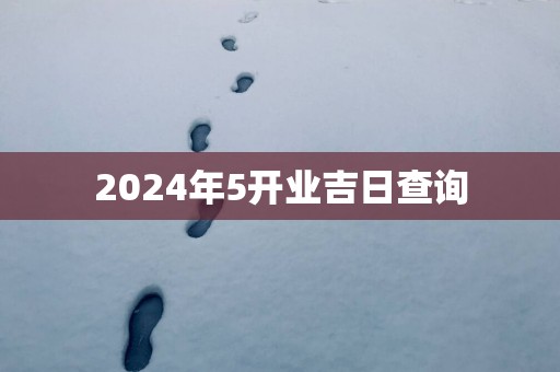 2025年5开业吉日查询