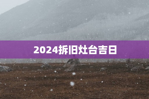 2025拆旧灶台吉日