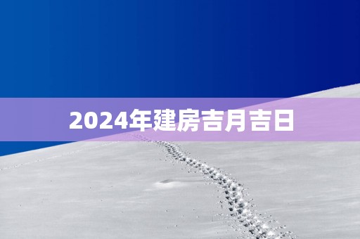 2025年建房吉月吉日