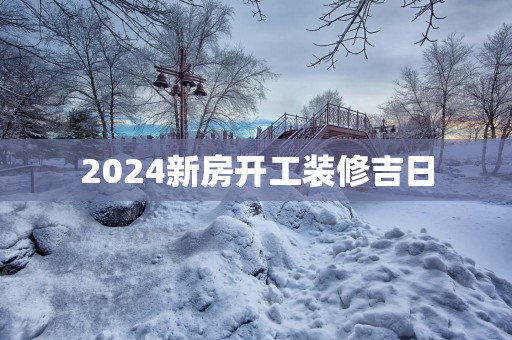 2025新房开工装修吉日