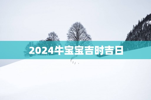 2025牛宝宝吉时吉日