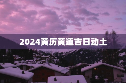 2025黄历黄道吉日动土