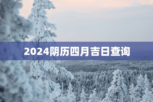 2025阴历四月吉日查询