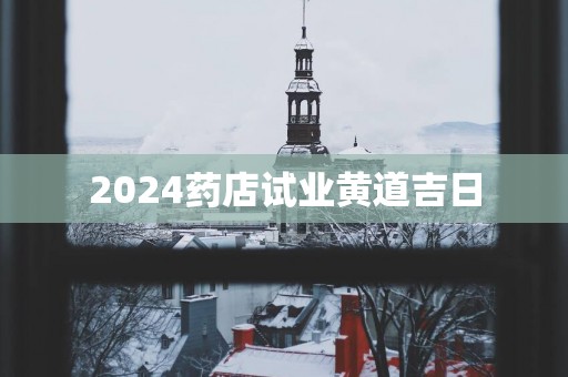 2025药店试业黄道吉日