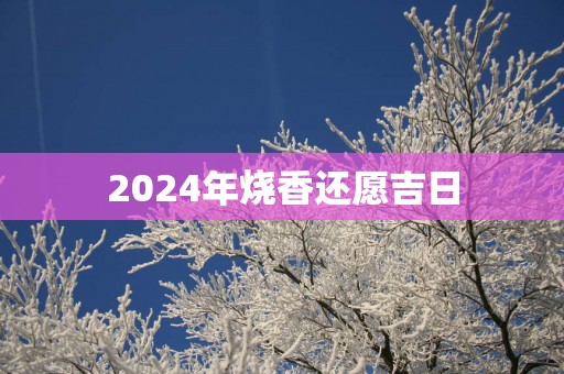 2025年烧香还愿吉日
