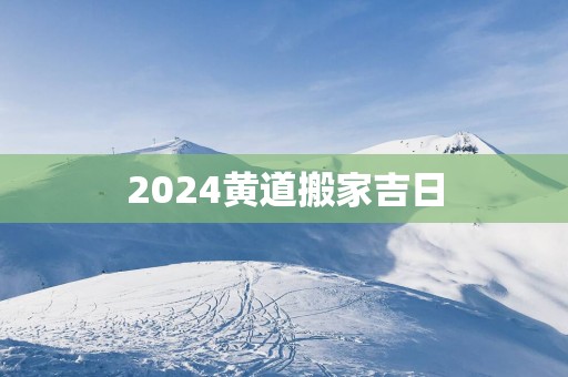 2025黄道搬家吉日