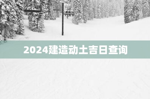 2025建造动土吉日查询