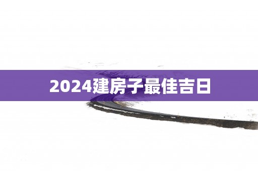2025建房子最佳吉日