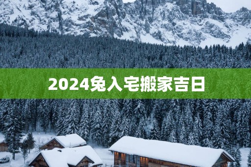 2025兔入宅搬家吉日