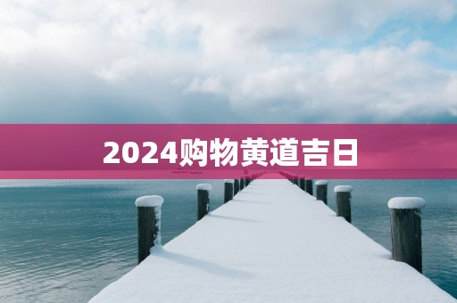 2025购物黄道吉日