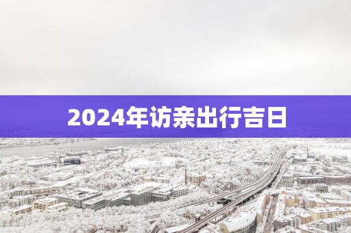 2025年访亲出行吉日
