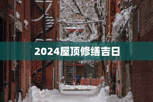 2025屋顶修缮吉日